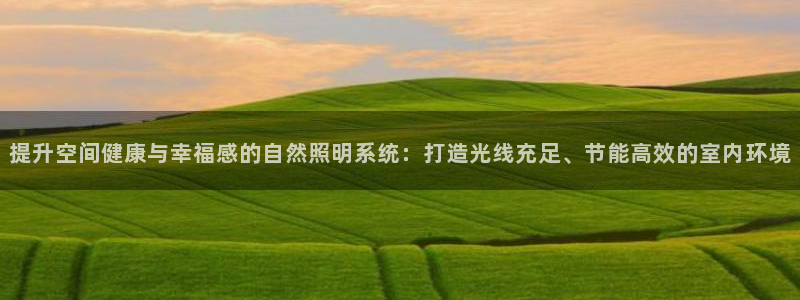 提升空间健康与幸福感的自然照明系统：打造光线充足、节能高效的室内环境