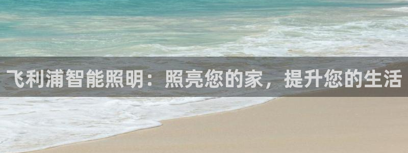 飞利浦智能照明：照亮您的家，提升您的生活