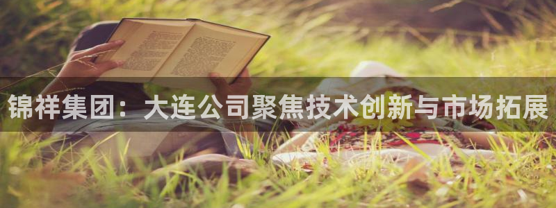 锦祥集团：大连公司聚焦技术创新与市场拓展