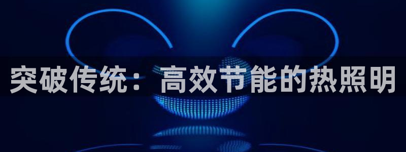突破传统：高效节能的热照明