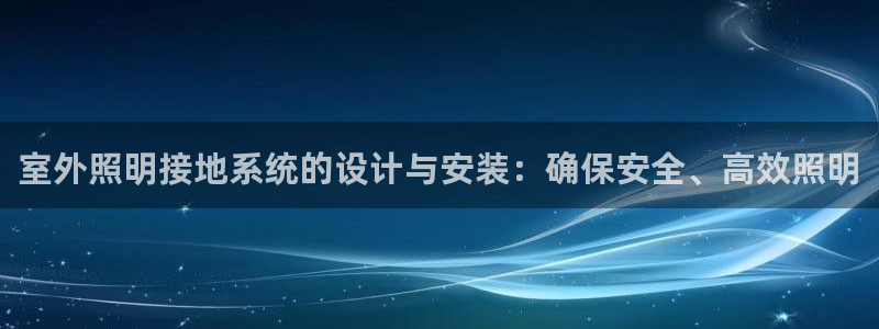 室外照明接地系统的设计与安装：确保安全、高效照明