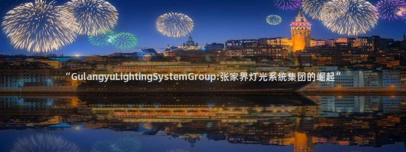 “GulangyuLightingSystemGroup:张家界灯光系统集团的崛起”