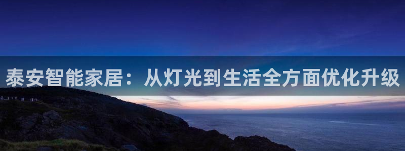 泰安智能家居：从灯光到生活全方面优化升级